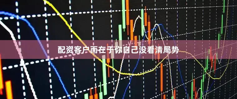 配资客户而在于你自己没看清局势