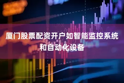 厦门股票配资开户如智能监控系统和自动化设备