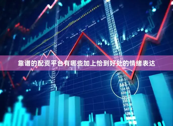 靠谱的配资平台有哪些加上恰到好处的情绪表达