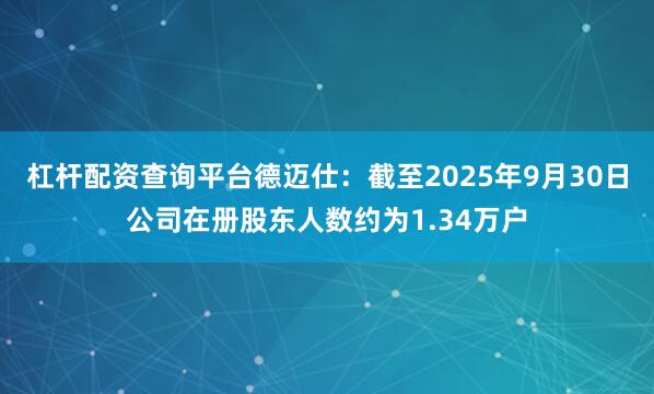 杠杆配资查询平台德迈仕：截至2025年9月30日公司在册股东人数约为1.34万户