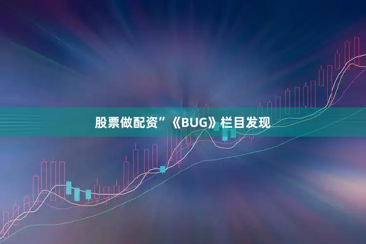 股票做配资”　　《BUG》栏目发现