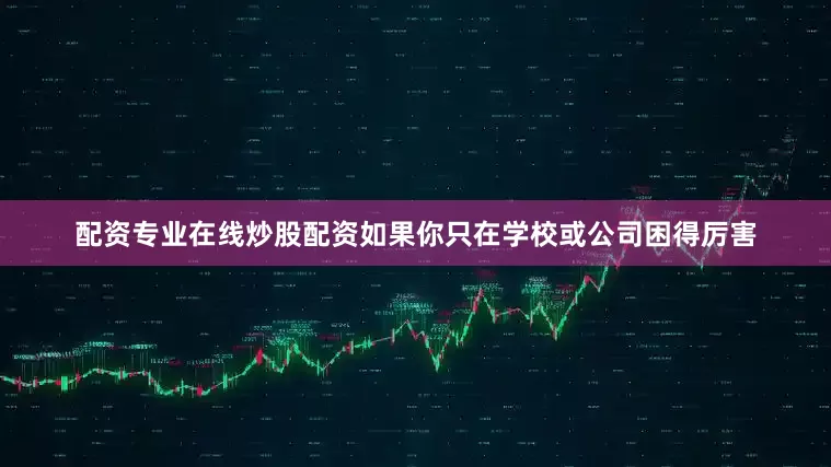 配资专业在线炒股配资如果你只在学校或公司困得厉害