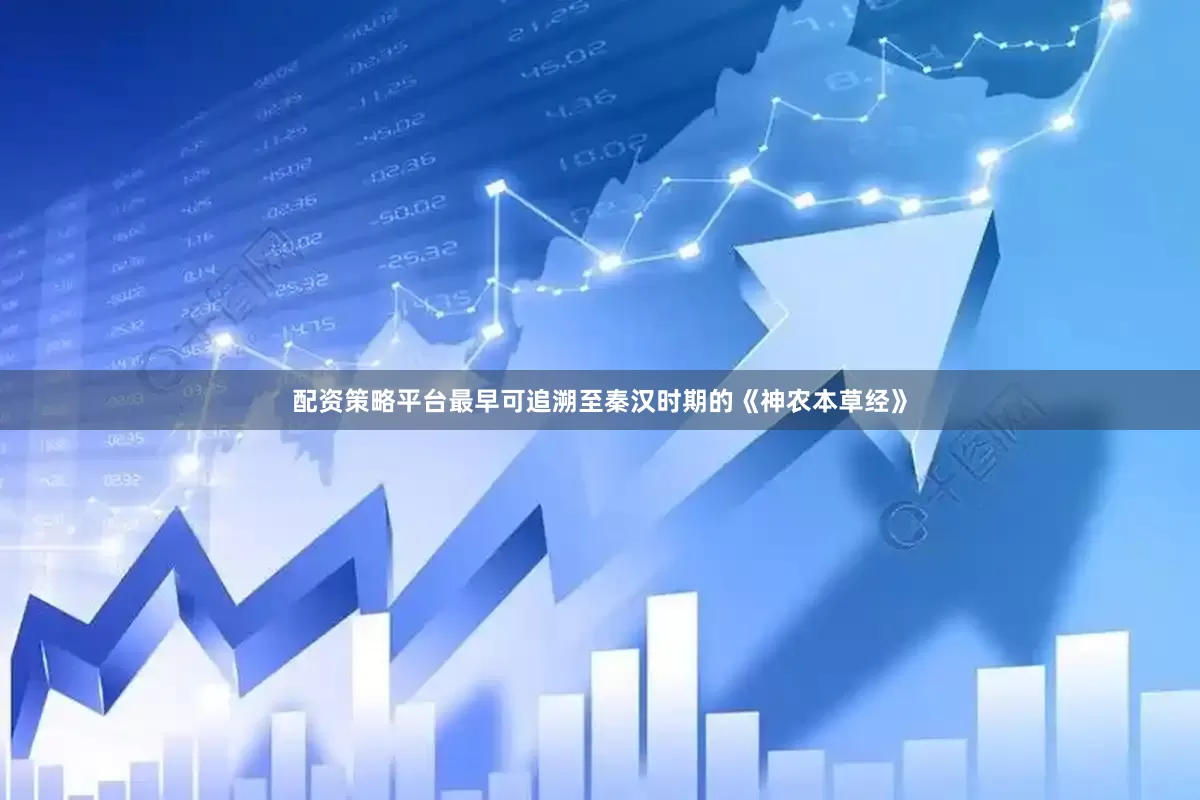 配资策略平台最早可追溯至秦汉时期的《神农本草经》