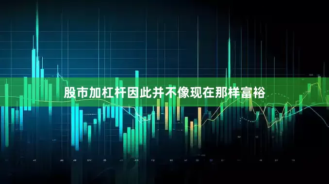 股市加杠杆因此并不像现在那样富裕