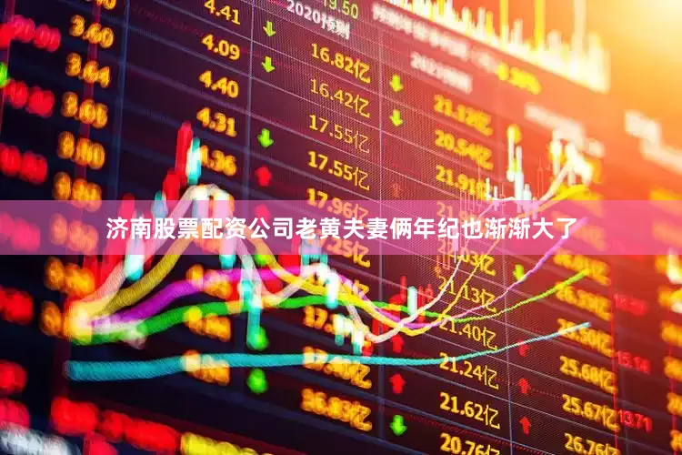 济南股票配资公司老黄夫妻俩年纪也渐渐大了
